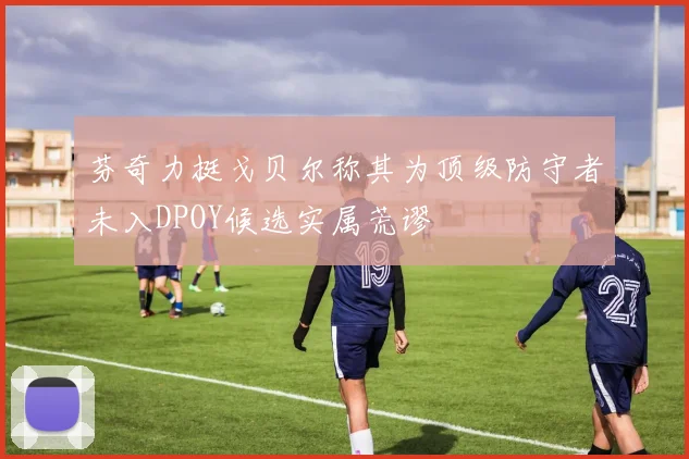 芬奇力挺戈贝尔称其为顶级防守者未入DPOY候选实属荒谬