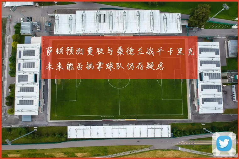 萨顿预测曼联与桑德兰战平卡里克未来能否执掌球队仍存疑虑
