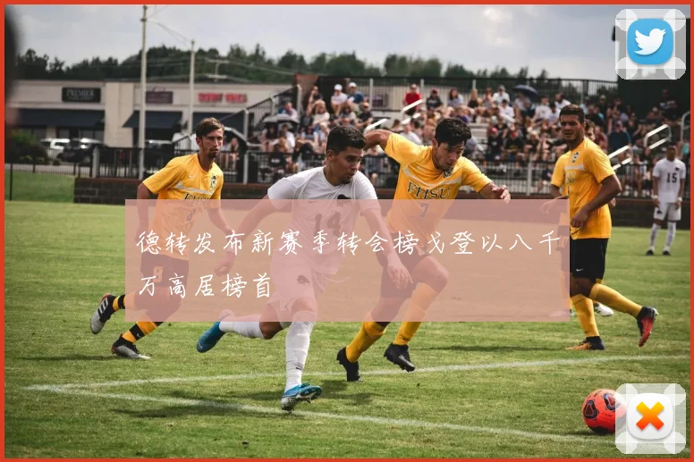 德转发布新赛季转会榜戈登以八千万高居榜首