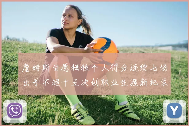 詹姆斯甘愿牺牲个人得分连续七场出手不超十五次创职业生涯新纪录