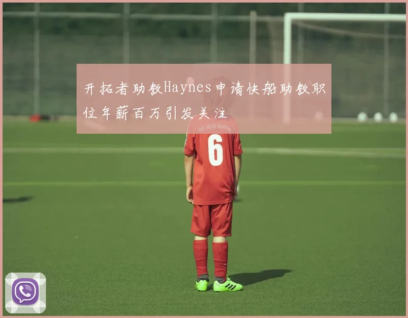 开拓者助教Haynes申请快船助教职位年薪百万引发关注