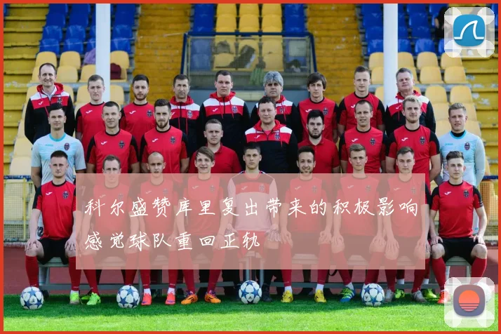 科尔盛赞库里复出带来的积极影响感觉球队重回正轨