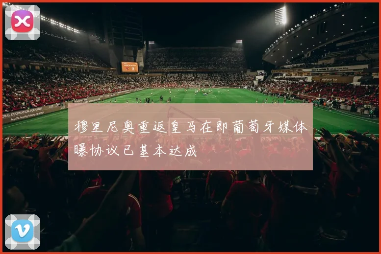 穆里尼奥重返皇马在即葡萄牙媒体曝协议已基本达成