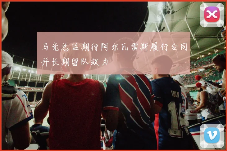 马竞总监期待阿尔瓦雷斯履行合同并长期留队效力